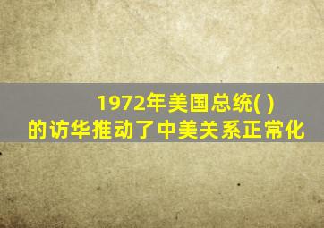 1972年美国总统( )的访华推动了中美关系正常化